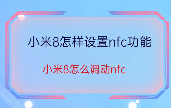 小米8怎样设置nfc功能 小米8怎么调动nfc？